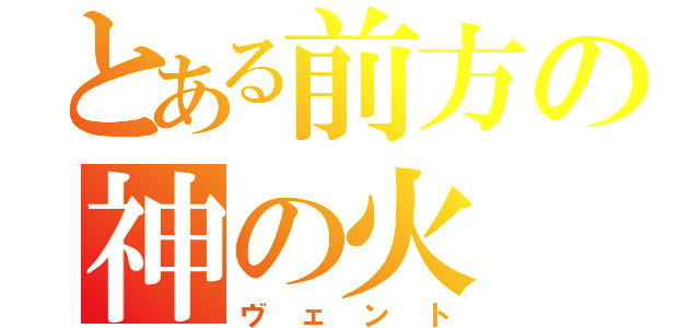 とある前方の神の火（ヴェント）