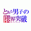 とある男子の限界突破（オーバートップ）