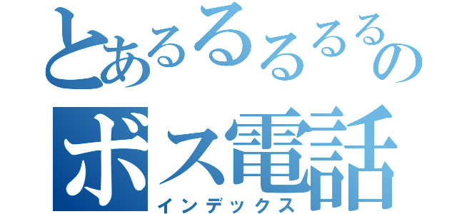 とあるるるるるーのボス電話くださいよー（インデックス）