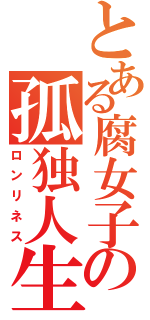 とある腐女子の孤独人生（ロンリネス）