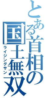 とある首相の国土無双（ライジングサン）