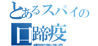 とあるスパイの口蹄疫（殺菌剤全部を韓国と中国に寄贈）