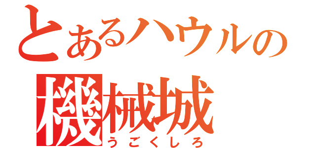 とあるハウルの機械城（うごくしろ）