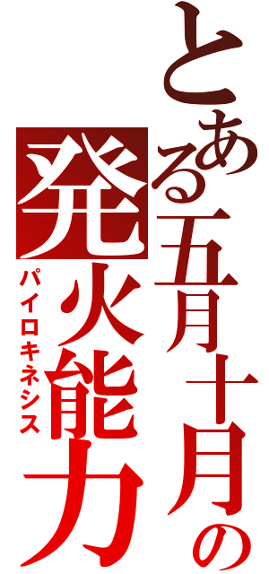 とある五月十月の発火能力（パイロキネシス）