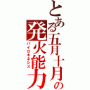 とある五月十月の発火能力（パイロキネシス）