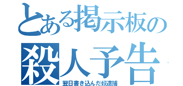 とある掲示板の殺人予告（翌日書き込んだ奴逮捕）