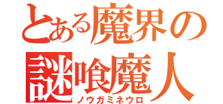 とある魔界の謎喰魔人（ノウガミネウロ）