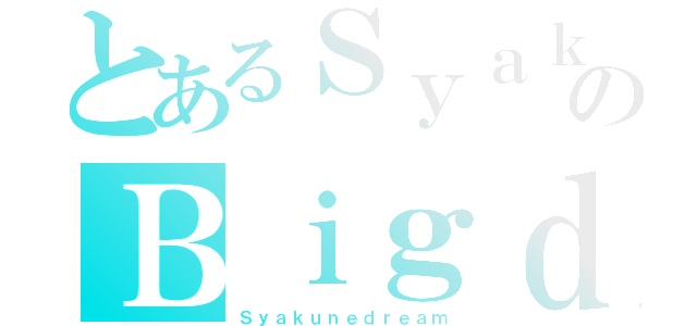 とあるＳｙａｋｕｎｅｋｏのＢｉｇｄｒｅａｍ（Ｓｙａｋｕｎｅｄｒｅａｍ）