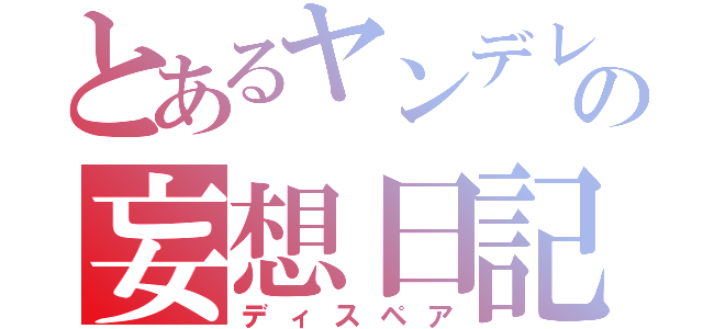 とあるヤンデレの妄想日記（ディスペア）