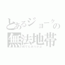 とあるジョークの無法地帯（何でもありかよ）