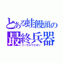 とある蛙饅頭の最終兵器（リーサルウエポン）