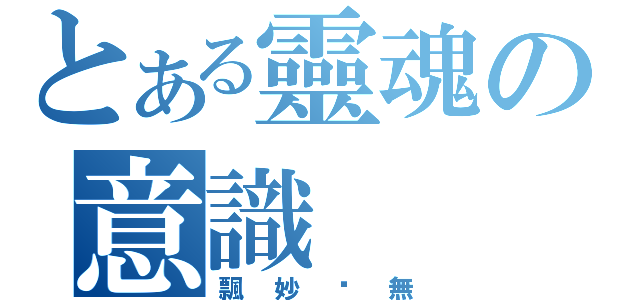 とある靈魂の意識（飄妙虛無）