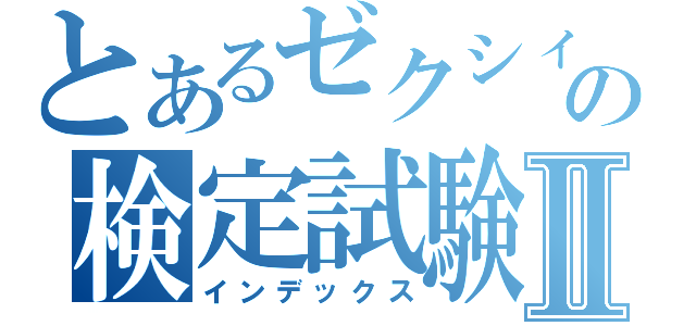 とあるゼクシィの検定試験Ⅱ（インデックス）