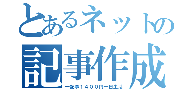 とあるネットの記事作成（一記事１４００円一日生活）