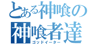 とある神喰の神喰者達（ゴッドイーター）