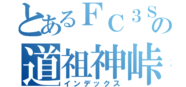 とあるＦＣ３Ｓの道祖神峠（インデックス）