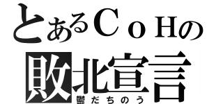 とあるＣｏＨの敗北宣言（鬱だちのう）