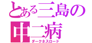 とある三島の中二病（ダークネスロード）