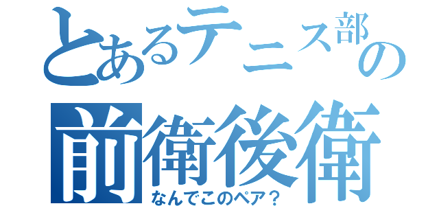 とあるテニス部の前衛後衛（なんでこのペア？）