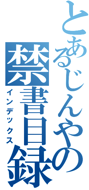 とあるじんやの禁書目録（インデックス）