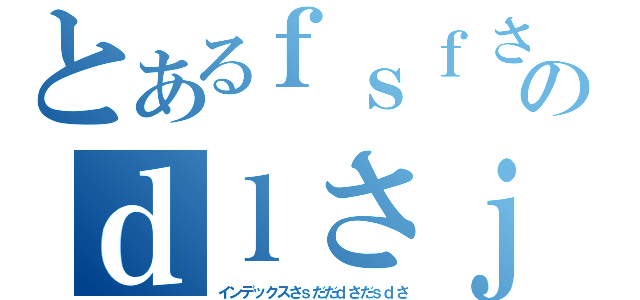 とあるｆｓｆさｆさｆｓｆｓｆｓｆさｆｓｆさｆさふぁふぁふぁふぁふぁふぁふぁふぁｆｓふぁｆさｆのｄｌさｊｄｊｓぁｄｈｋぁｓｈｄヵｇｈ（インデックスさｓだだｄさだｓｄさ）