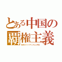 とある中国の覇権主義（北米のジャイアニズムと対立）