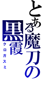 とある魔刀の黒霞（クロガスミ）