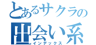 とあるサクラの出会い系（インデックス）