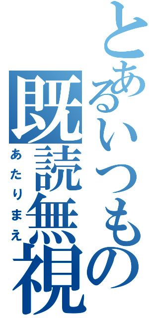 とあるいつもの既読無視（あたりまえ）