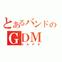 とあるバンドのＧＤＭ（ガルデモ）