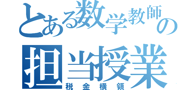 とある数学教師の担当授業（税金横領）