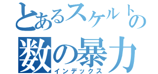 とあるスケルトン達の数の暴力（インデックス）