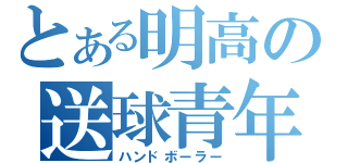 とある明高の送球青年（ハンドボーラー）