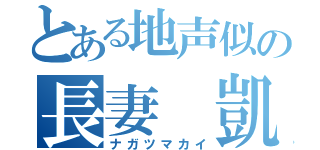 とある地声似の長妻 凱（ナガツマカイ）