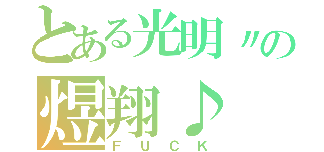 とある光明〃の煜翔♪（ＦＵＣＫ）