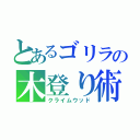 とあるゴリラの木登り術（クライムウッド）