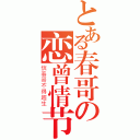 とある春哥の恋曾情节（信春哥不得超生）