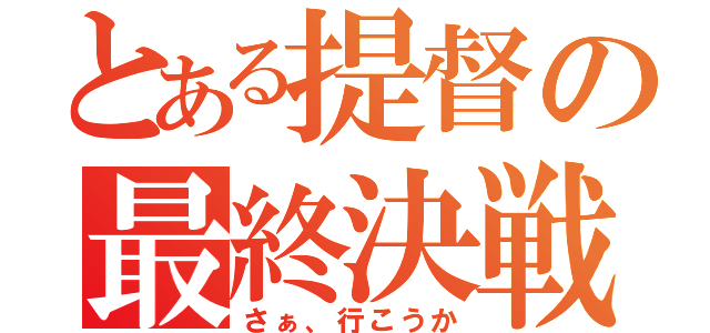 とある提督の最終決戦（さぁ、行こうか）