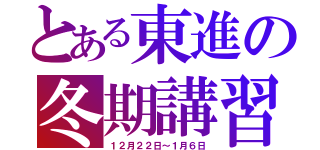 とある東進の冬期講習（１２月２２日～１月６日）