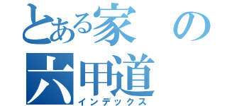 とある家の六甲道（インデックス）