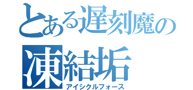 とある遅刻魔の凍結垢（アイシクルフォース）