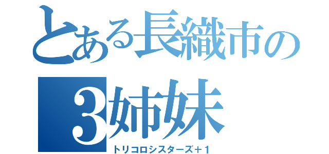 とある長織市の３姉妹（トリコロシスターズ＋１）