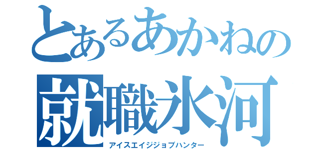 とあるあかねの就職氷河期（アイスエイジジョブハンター）