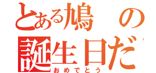 とある鳩の誕生日だそうで（おめでとう）