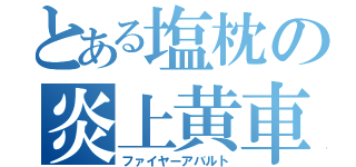 とある塩枕の炎上黄車（ファイヤーアバルト）