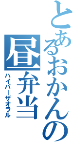 とあるおかんの昼弁当（ハイパーザオラル）