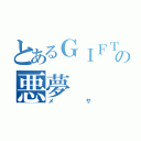 とあるＧＩＦＴの悪夢（メサ）