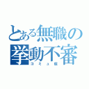 とある無職の挙動不審（コミュ症）