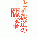 とある鉄道の溺愛者（オタク）