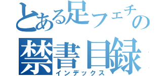 とある足フェチの禁書目録（インデックス）